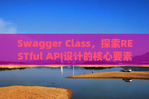 Swagger Class,探索RESTful API设计的核心要素
